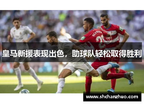 皇马新援表现出色，助球队轻松取得胜利
