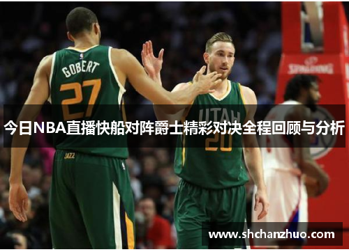 今日NBA直播快船对阵爵士精彩对决全程回顾与分析
