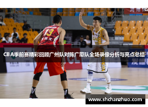 CBA季前赛精彩回顾广州队对阵广厦队全场录像分析与亮点总结