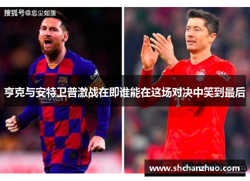 亨克与安特卫普激战在即谁能在这场对决中笑到最后