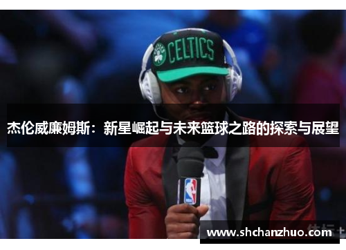 杰伦威廉姆斯：新星崛起与未来篮球之路的探索与展望
