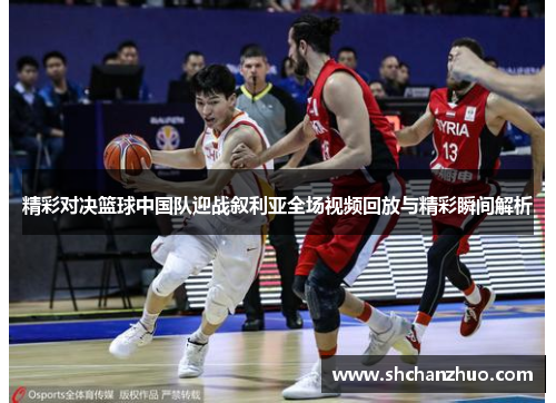 精彩对决篮球中国队迎战叙利亚全场视频回放与精彩瞬间解析