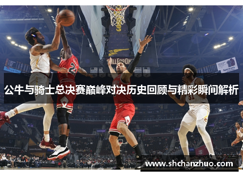 公牛与骑士总决赛巅峰对决历史回顾与精彩瞬间解析