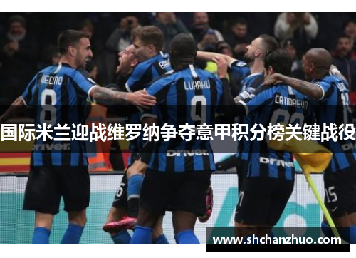 国际米兰迎战维罗纳争夺意甲积分榜关键战役