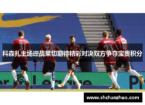 科森扎主场迎战莱切期待精彩对决双方争夺宝贵积分
