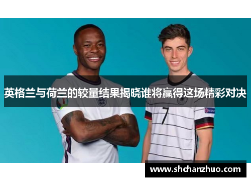 英格兰与荷兰的较量结果揭晓谁将赢得这场精彩对决