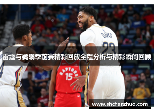 雷霆与鹈鹕季前赛精彩回放全程分析与精彩瞬间回顾