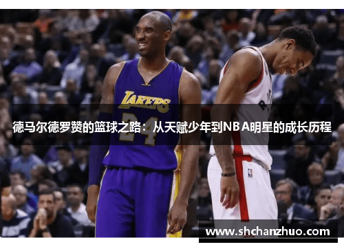 德马尔德罗赞的篮球之路：从天赋少年到NBA明星的成长历程